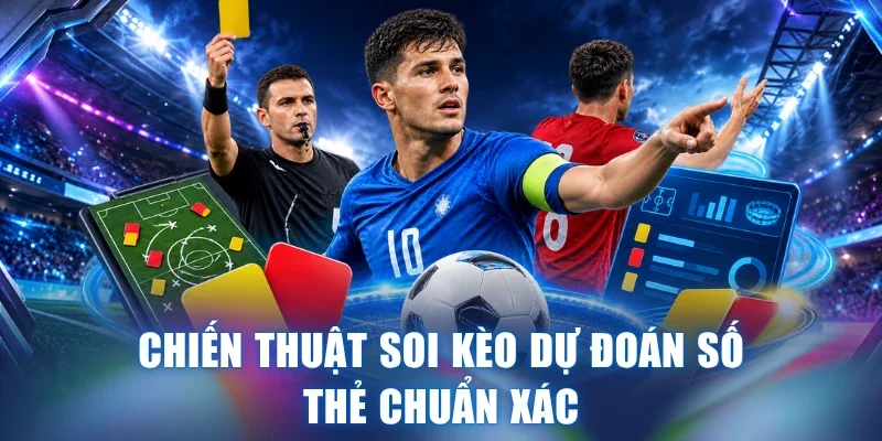 Chiến thuật soi kèo dự đoán số thẻ chuẩn xác
