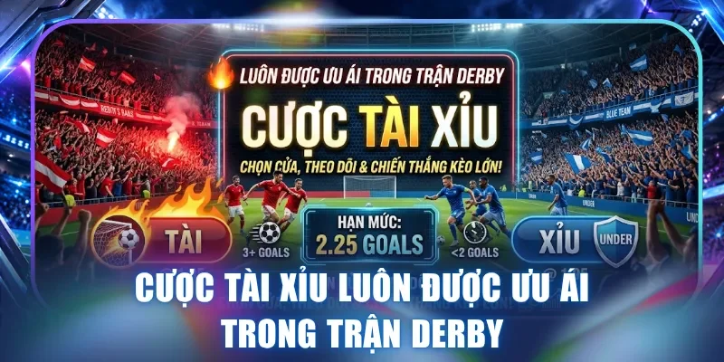 Cược Tài Xỉu luôn được ưu ái trong trận derby