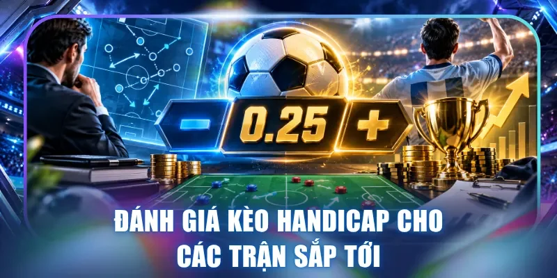 Đánh giá kèo handicap cho các trận sắp tới