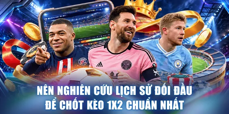 Nên nghiên cứu lịch sử đối đầu để chốt kèo 1X2 chuẩn nhất