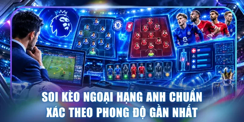 Soi kèo Ngoại Hạng Anh chuẩn xác theo phong độ gần nhất
